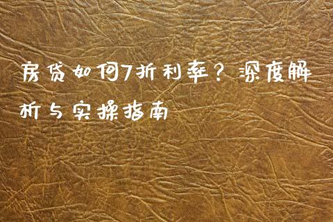 房贷如何7折利率？深度解析与实操指南_https://m.qmgjg.com_投资银行_第1张
