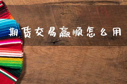 期货交易赢顺怎么用_https://m.qmgjg.com_货币基金_第1张