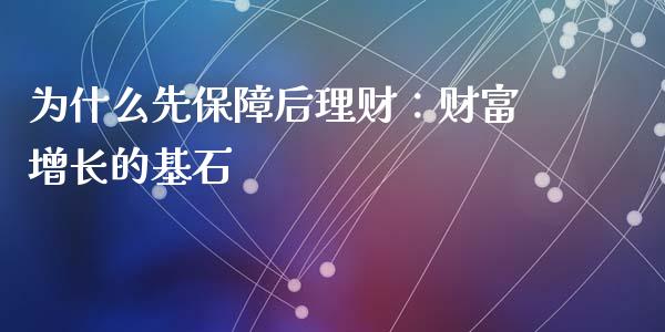 为什么先保障后理财：财富增长的基石_https://m.qmgjg.com_金融市场_第1张