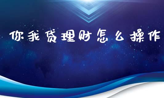 你我贷理财怎么操作_https://m.qmgjg.com_金融市场_第1张