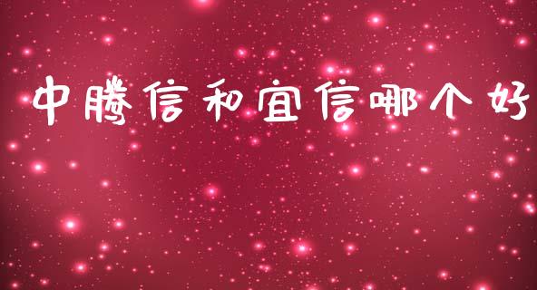 中腾信和宜信哪个好_https://m.qmgjg.com_投资银行_第1张