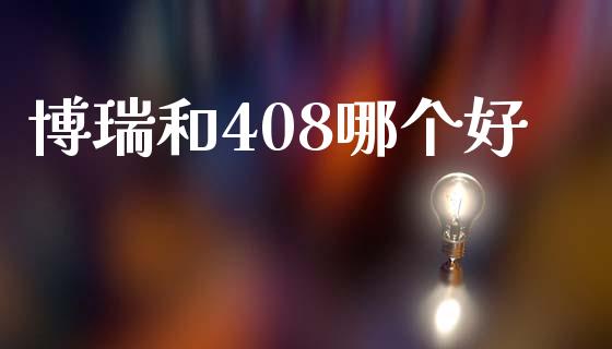 博瑞和408哪个好_https://m.qmgjg.com_货币基金_第1张