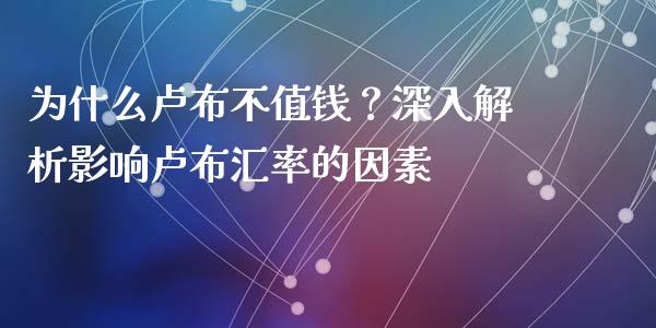 为什么卢布不值钱？深入解析影响卢布汇率的因素_https://m.qmgjg.com_金融市场_第1张