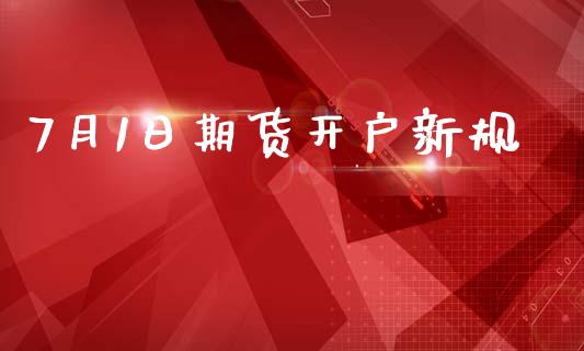 7月1日期货开户新规_https://m.qmgjg.com_货币基金_第1张