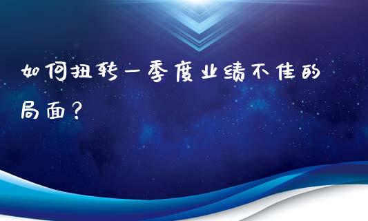 如何扭转一季度业绩不佳的局面？_https://m.qmgjg.com_投资银行_第1张