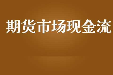 期货市场现金流_https://m.qmgjg.com_资金管理_第1张