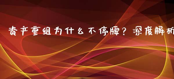 资产重组为什么不停牌？深度解析_https://m.qmgjg.com_投资银行_第1张