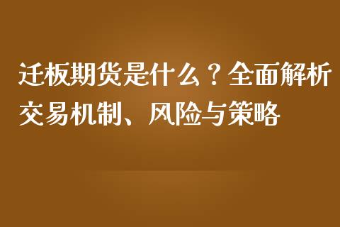 迁板期货是什么？全面解析交易机制、风险与策略_https://m.qmgjg.com_资金管理_第1张