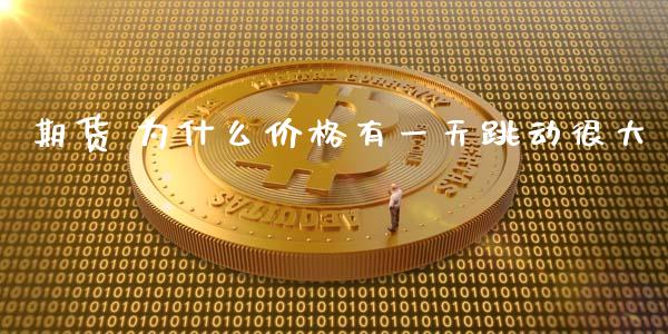 期货 为什么价格有一天跳动很大_https://m.qmgjg.com_货币基金_第1张