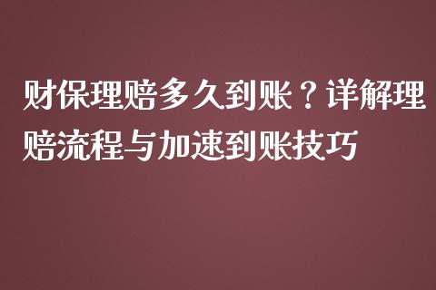 财保理赔多久到账？详解理赔流程与加速到账技巧_https://m.qmgjg.com_投资银行_第1张