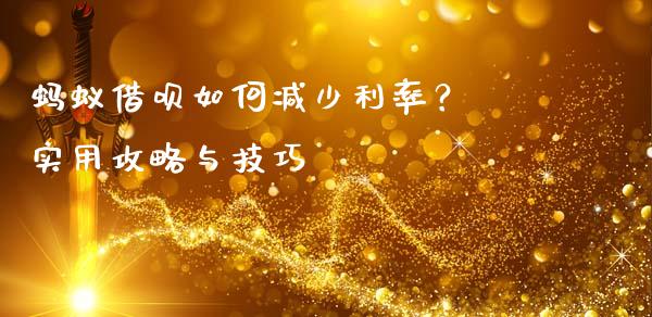 蚂蚁借呗如何减少利率？ 实用攻略与技巧_https://m.qmgjg.com_货币基金_第1张