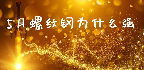 5月螺纹钢为什么强_https://m.qmgjg.com_投资银行_第1张