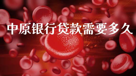 中原银行贷款需要多久_https://m.qmgjg.com_货币基金_第1张