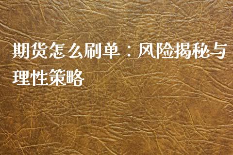 期货怎么刷单：风险揭秘与理性策略_https://m.qmgjg.com_资金管理_第1张