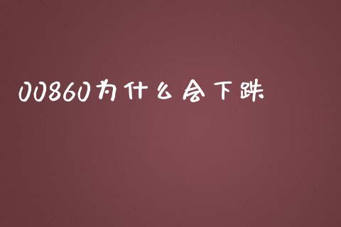 00860为什么会下跌_https://m.qmgjg.com_资金管理_第1张