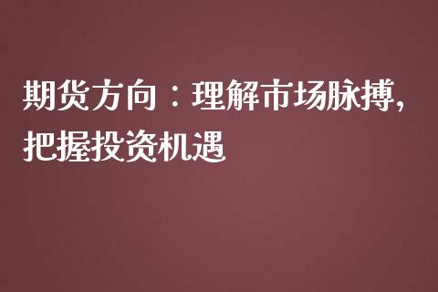 期货方向：理解市场脉搏，把握投资机遇_https://m.qmgjg.com_资金管理_第1张
