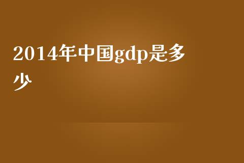 2014年中国gdp是多少_https://m.qmgjg.com_投资银行_第1张