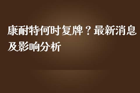 康耐特何时复牌？最新消息及影响分析_https://m.qmgjg.com_货币基金_第1张