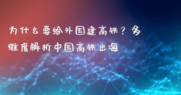 为什么要给外国建高铁？多维度解析中国高铁出海_https://m.qmgjg.com_投资银行_第1张