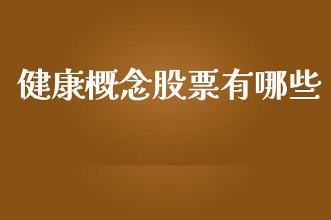 健康概念股票有哪些_https://m.qmgjg.com_资金管理_第1张