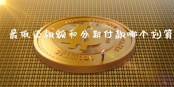 最低还款额和分期付款哪个划算_https://m.qmgjg.com_金融市场_第1张