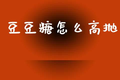 豆豆糖怎么高抛_金融市场_第1张_资金管理_投资银行_金融市场_货币基金 豆豆糖怎么高抛_https://m.qmgjg.com_金融市场_第1张