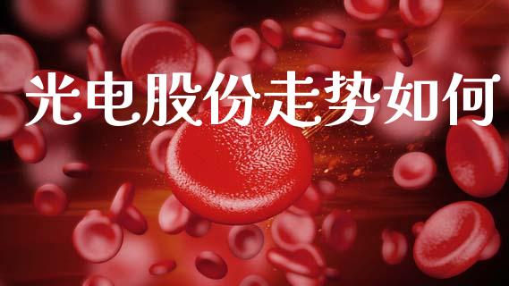 光电股份走势如何_https://m.qmgjg.com_货币基金_第1张
