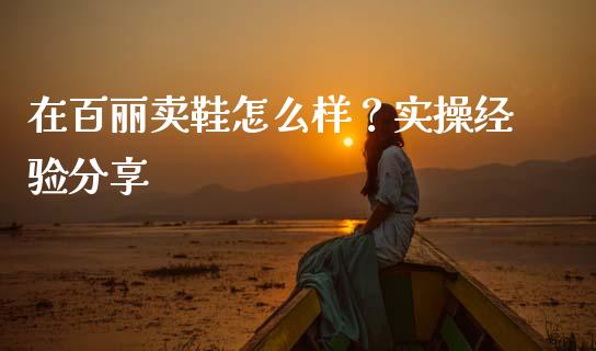 在百丽卖鞋怎么样？实操经验分享_https://m.qmgjg.com_投资银行_第1张