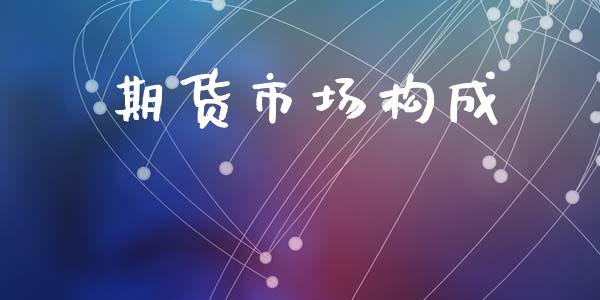 期货市场构成_https://m.qmgjg.com_投资银行_第1张