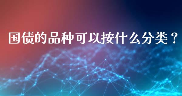 国债的品种可以按什么分类？_https://m.qmgjg.com_投资银行_第1张