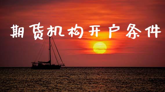 期货机构开户条件_https://m.qmgjg.com_金融市场_第1张