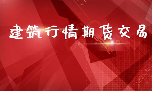 建筑行情期货交易_https://m.qmgjg.com_资金管理_第1张