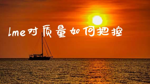 lme对质量如何把控_https://m.qmgjg.com_货币基金_第1张