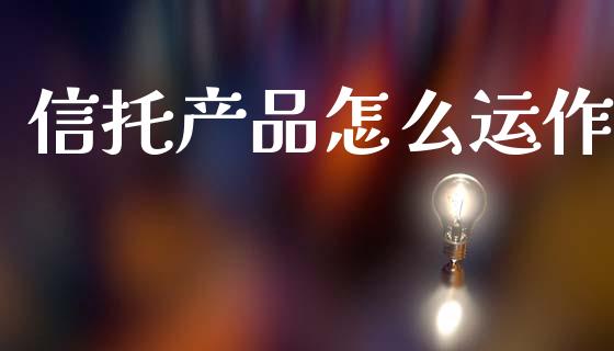 信托产品怎么运作_https://m.qmgjg.com_投资银行_第1张