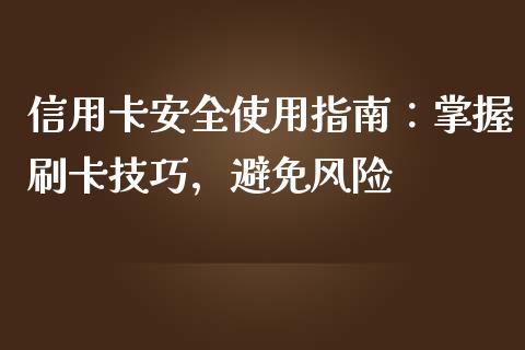 信用卡安全使用指南:掌握刷卡技巧,避免风险_货币基金_第1张_资金管理_投资银行_金融市场_货币基金 信用卡安全使用指南:掌握刷卡技巧,避免风险_https://m.qmgjg.com_货币基金_第1张