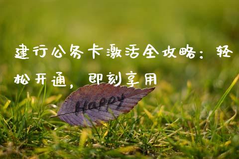 建行公务卡激活全攻略:轻松开通,即刻享用_金融市场_第1张_资金管理_投资银行_金融市场_货币基金 建行公务卡激活全攻略:轻松开通,即刻享用_https://m.qmgjg.com_金融市场_第1张