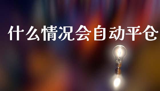 什么情况会自动平仓_https://m.qmgjg.com_投资银行_第1张