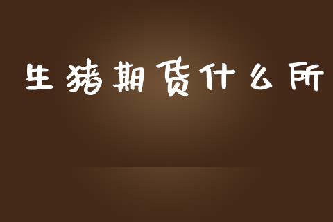生猪期货什么所_https://m.qmgjg.com_投资银行_第1张