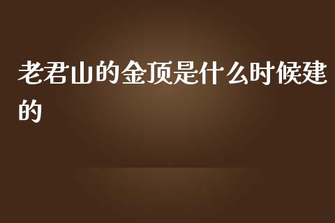 老君山的金顶是什么时候建的_https://m.qmgjg.com_货币基金_第1张