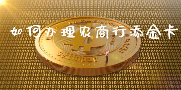 如何办理农商行添金卡_https://m.qmgjg.com_金融市场_第1张