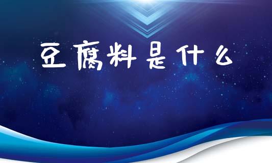 豆腐料是什么_金融市场_第1张_资金管理_投资银行_金融市场_货币基金 豆腐料是什么_https://m.qmgjg.com_金融市场_第1张