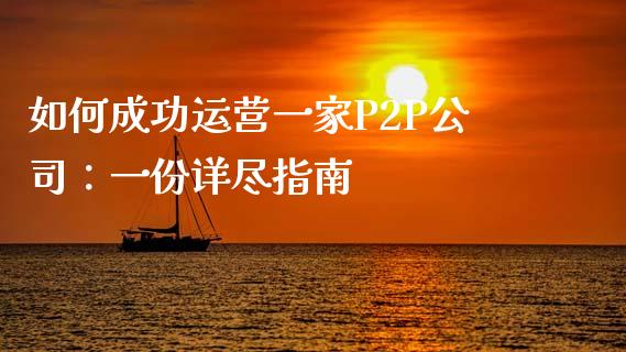 如何成功运营一家P2P公司:一份详尽指南_货币基金_第1张_资金管理_投资银行_金融市场_货币基金 如何成功运营一家P2P公司:一份详尽指南_https://m.qmgjg.com_货币基金_第1张