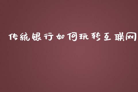传统银行如何玩转互联网_https://m.qmgjg.com_投资银行_第1张
