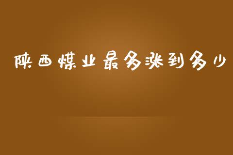 陕西煤业最多涨到多少_https://m.qmgjg.com_金融市场_第1张