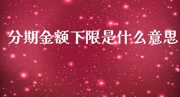 分期金额下限是什么意思_https://m.qmgjg.com_资金管理_第1张
