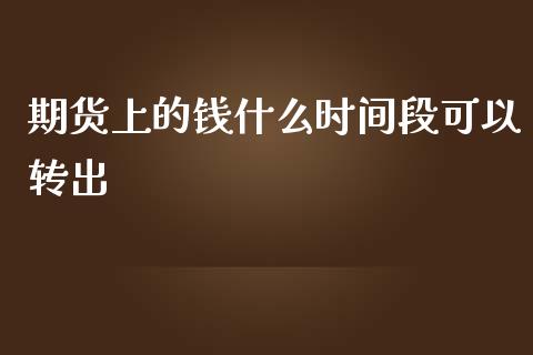 期货上的钱什么时间段可以转出_金融市场_第1张_资金管理_投资银行_金融市场_货币基金 期货上的钱什么时间段可以转出_https://m.qmgjg.com_金融市场_第1张