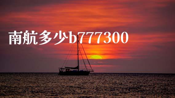南航多少b777300_https://m.qmgjg.com_货币基金_第1张