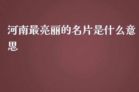 河南最亮丽的名片是什么意思_https://m.qmgjg.com_金融市场_第1张