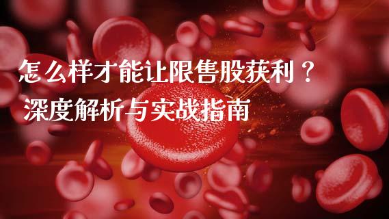 怎么样才能让限售股获利？ 深度解析与实战指南_https://m.qmgjg.com_货币基金_第1张