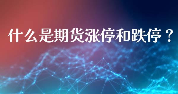 什么是期货涨停和跌停？_https://m.qmgjg.com_金融市场_第1张